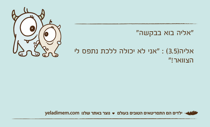 "אליה בוא בבקשה"אליה)3.5( : "אני לא יכולה ללכת נתפס לי הצוואר!"