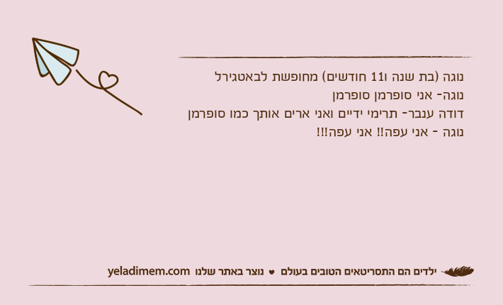 נוגה )בת שנה ו11 חודשים( מחופשת לבאטגירלנוגה- אני סופרמן סופרמןדודה ענבר- תרימי ידיים ואני ארים אותך כמו סופרמןנוגה - אני עפה!! אני עפה!!!
