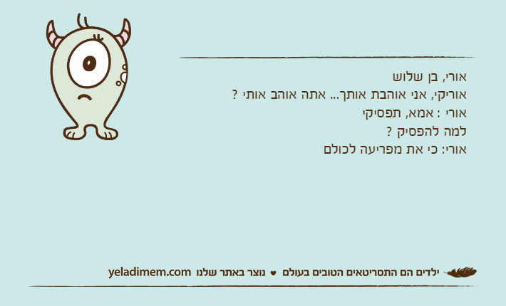 אורי, בן שלושאוריקי, אני אוהבת אותך... אתה אוהב אותי ?אורי : אמא, תפסיקילמה להפסיק ?אורי: כי את מפריעה לכולם