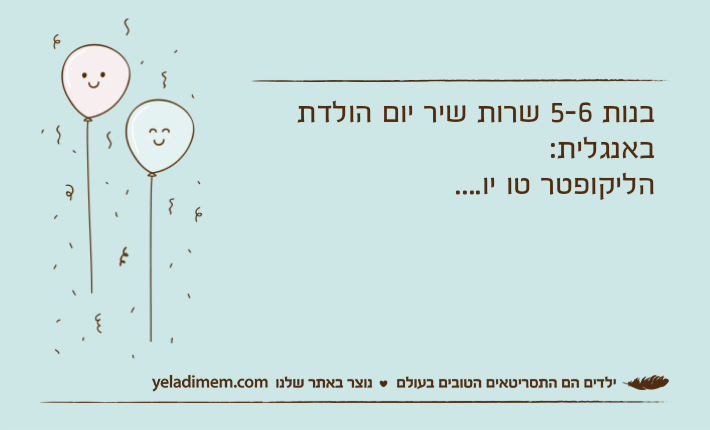 בנות 5-6 שרות שיר יום הולדת באנגלית:הליקופטר טו יו....