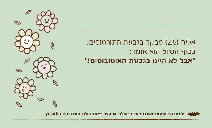 אליה )2.5( מבקר בגבעת התורמוסים.בסוף הטיול הוא אומר:"אבל לא היינו בגבעת האוטובוסים!"