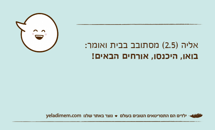 אליה )2.5( מסתובב בבית ואומר:בואו, היכנסו, אורחים הבאים!