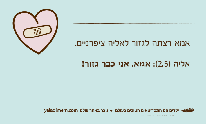 אמא רצתה לגזור לאליה ציפרניים.אליה )2.5(: אמא, אני כבר גזור!