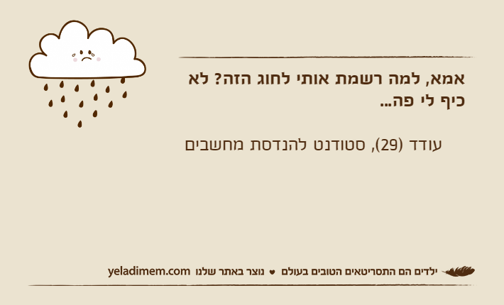 אמא, למה רשמת אותי לחוג הזה? לא כיף לי פה...    עודד )29(, סטודנט להנדסת מחשבים