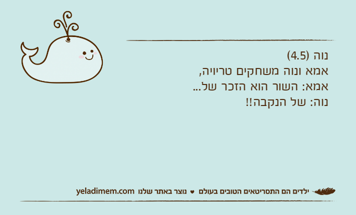 נוה )4.5( אמא ונוה משחקים טריויה, אמא: השור הוא הזכר של... נוה: של הנקבה!!