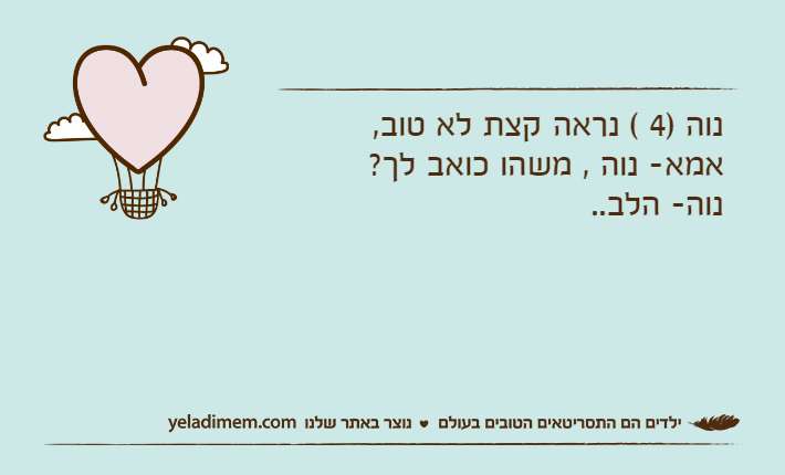 נוה )4 ( נראה קצת לא טוב, אמא- נוה , משהו כואב לך? נוה- הלב..