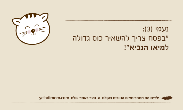 נעמי )3(: "בפסח צריך להשאיר כוס גדולה למיאו הנביא!"