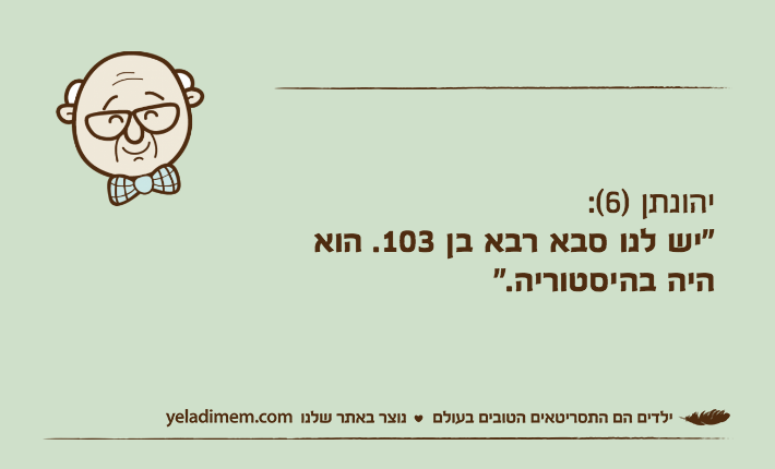 יהונתן )6(:"יש לנו סבא רבא בן 103. הוא היה בהיסטוריה."