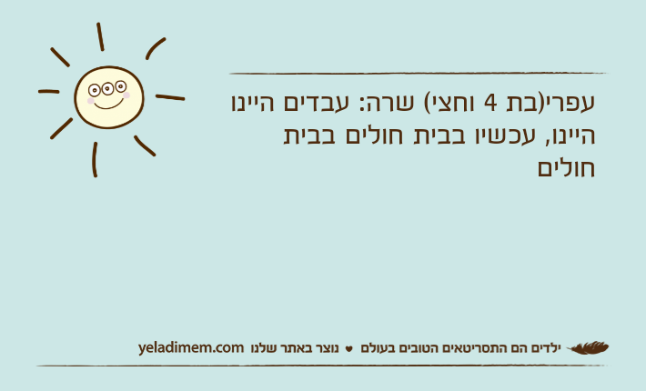 עפרי)בת 4 וחצי( שרה: עבדים היינו היינו, עכשיו בבית חולים בבית חולים