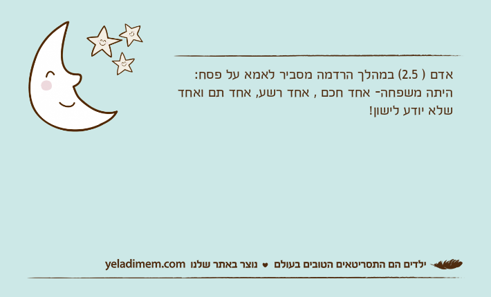 אדם ) 2.5( במהלך הרדמה מסביר לאמא על פסח: היתה משפחה- אחד חכם , אחד רשע, אחד תם ואחד שלא יודע לישון!