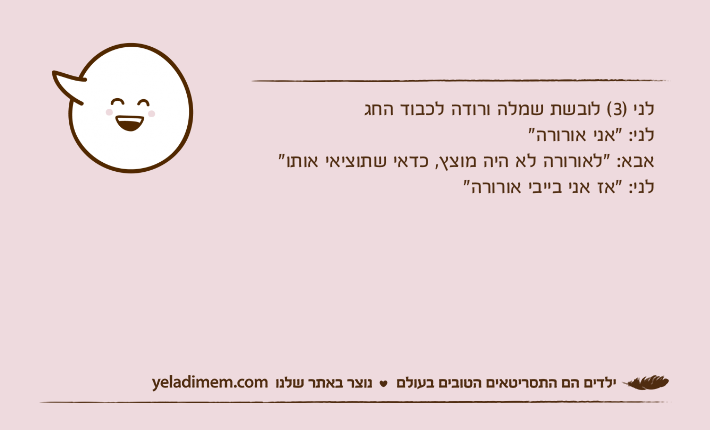 לני )3( לובשת שמלה ורודה לכבוד החגלני: "אני אורורה"אבא: "לאורורה לא היה מוצץ, כדאי שתוציאי אותו"לני: "אז אני בייבי אורורה"