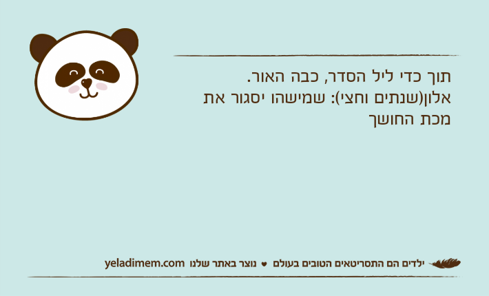 תוך כדי ליל הסדר, כבה האור.אלון)שנתים וחצי(: שמישהו יסגור את מכת החושך