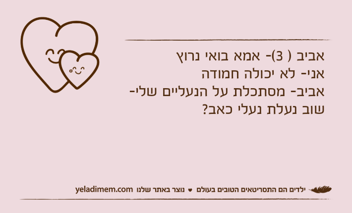 אביב ) 3(- אמא בואי נרוץאני- לא יכולה חמודהאביב- מסתכלת על הנעליים שלי- שוב נעלת נעלי כאב?