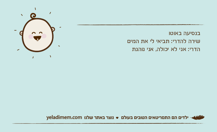 בנסיעה באוטושירה להדרי: תביאי לי את המיםהדרי: אני לא יכולה, אני נוהגת