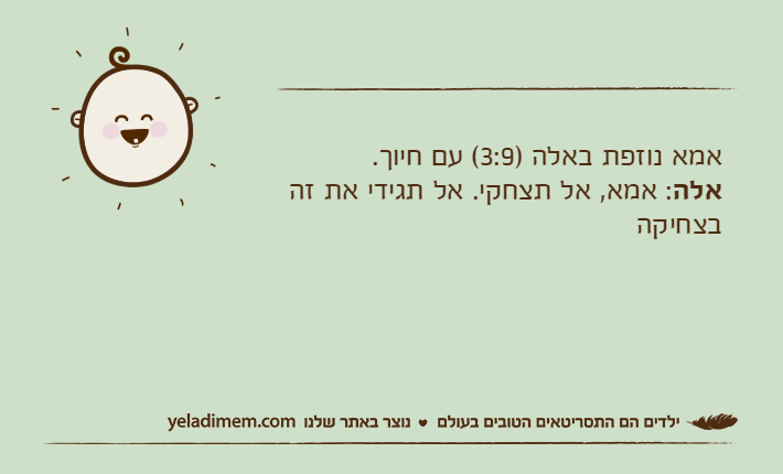 אמא נוזפת באלה )3:9( עם חיוך. אלה: אמא, אל תצחקי. אל תגידי את זה בצחיקה