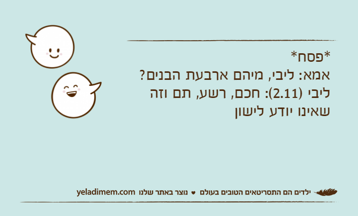 *פסח* אמא: ליבי, מיהם ארבעת הבנים?ליבי )2.11(: חכם, רשע, תם וזה שאינו יודע לישון