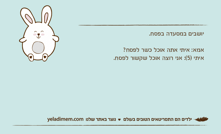 יושבים במסעדה בפסח.אמא: איתי אתה אוכל כשר לפסח? איתי )5(: אני רוצה אוכל שקשור לפסח.