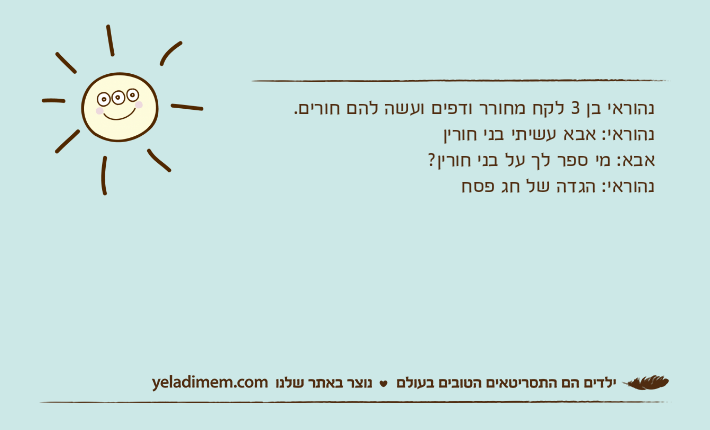 נהוראי בן 3 לקח מחורר ודפים ועשה להם חורים.נהוראי: אבא עשיתי בני חוריןאבא: מי ספר לך על בני חורין?נהוראי: הגדה של חג פסח