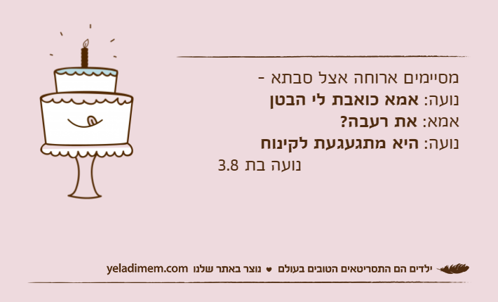 מסיימים ארוחה אצל סבתא -נועה: אמא כואבת לי הבטןאמא: את רעבה?נועה: היא מתגעגעת לקינוח&nbsp;							נועה בת 3.8