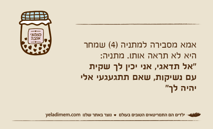 אמא מסבירה למתניה )4( שמחר היא לא תראה אותו. מתניה:  "אל תדאגי, אני יכין לך שקית עם נשיקות, שאם תתגעגעי אלי יהיה לך"