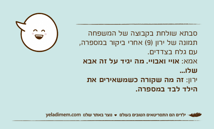 סבתא שולחת בקבוצה של המשפחה תמונה של ירון )9( אחרי ביקור במספרה, עם גלח בצדדים.אמא: אויי ואבויי. מה יגיד על זה אבא שלו...ירון: זה מה שקורה כשמשאירים את הילד לבד במספרה.