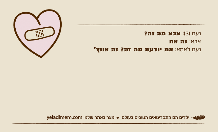 נעם )3(: אבא מה זה?אבא: זה אחנעם לאמא: את יודעת מה זה? זה אווץ׳