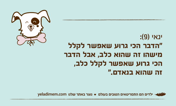 ינאי )9(:"הדבר הכי גרוע שאפשר לקלל מישהו זה שהוא כלב, אבל הדבר הכי גרוע שאפשר לקלל כלב,זה שהוא בנאדם."