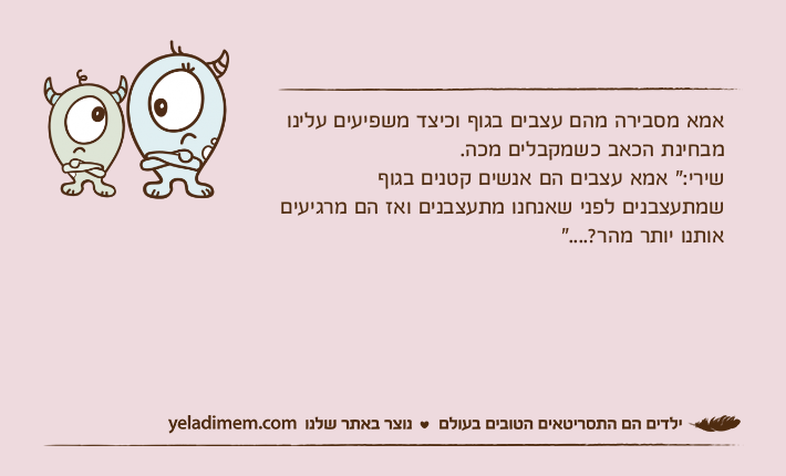 אמא מסבירה מהם עצבים בגוף וכיצד משפיעים עלינו מבחינת הכאב כשמקבלים מכה. שירי:" אמא עצבים הם אנשים קטנים בגוף שמתעצבנים לפני שאנחנו מתעצבנים ואז הם מרגיעים אותנו יותר מהר?...."