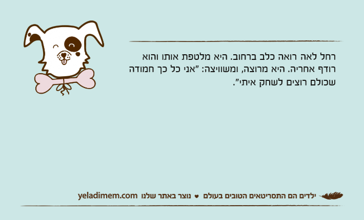 רחל לאה&nbsp;רואה כלב ברחוב. היא מלטפת אותו והוא רודף אחריה. היא מרוצה, ומשוויצה: "אני כל כך חמודה שכולם רוצים לשחק איתי."