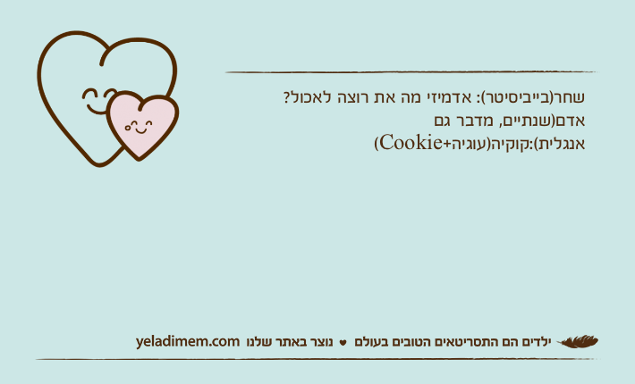 שחר)בייביסיטר(: אדמיזי מה את רוצה לאכול?אדם)שנתיים, מדבר גם אנגלית(:קוקיה)עוגיה+Cookie(