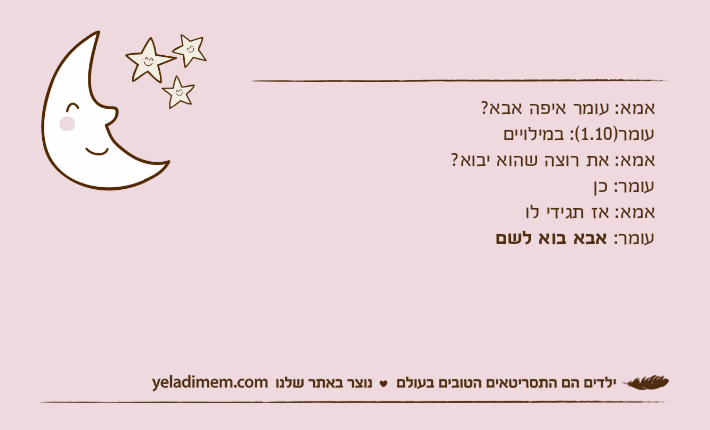 אמא: עומר איפה אבא?עומר)1.10(: במילוייםאמא: את רוצה שהוא יבוא?עומר: כןאמא: אז תגידי לועומר: אבא בוא לשם