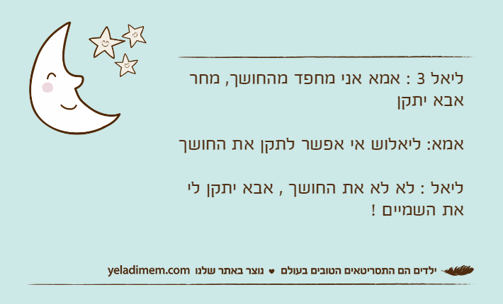 ליאל 3 : אמא אני מחפד מהחושך, מחר אבא יתקן אמא: ליאלוש אי אפשר לתקן את החושךליאל : לא לא את החושך , אבא יתקן לי את השמיים !