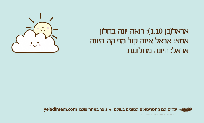 אראל)בן 1.10(: רואה יונה בחלוןאמא: אראל איזה קול מפיקה היונהאראל: היונה מתלוננת