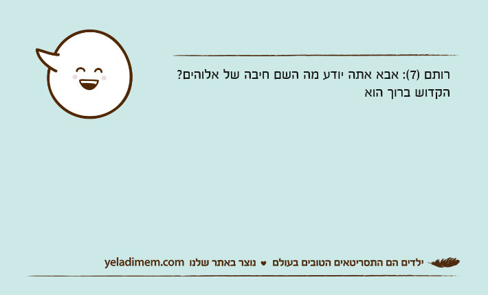 רותם )7(: אבא אתה יודע מה השם חיבה של אלוהים? הקדוש ברוך הוא