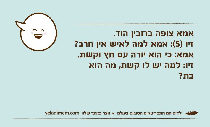 אמא צופה ברובין הוד.זיו )5(: אמא למה לאיש אין חרב?אמא: כי הוא יורה עם חץ וקשת.זיו: למה יש לו קשת, מה הוא בת?
