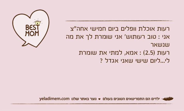 רעות אוכלת וופלים ביום חמישי אחה"צאני : טוב רעותוש' אני שומרת לך את מה שנשאררעות )2.5( : אמא, למתי את שומרת לי...ליום שישי שאני אגדל ?