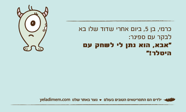 כרמי, בן 5, ביום אחרי שדוד שלו בא לבקר עם ספינר:"אבא, הוא נתן לי לשחק עם היטלר!"