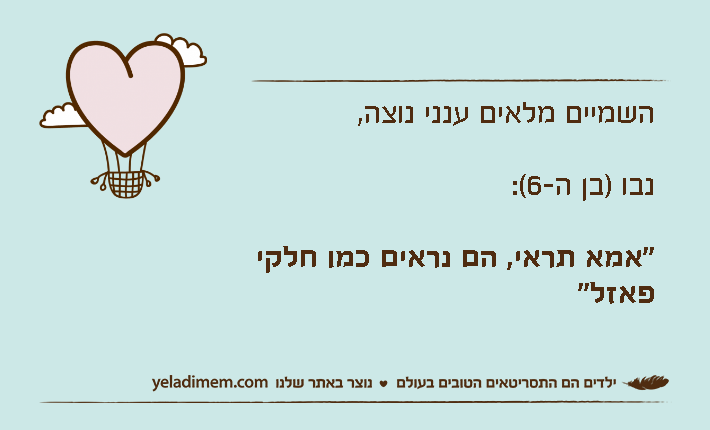 השמיים מלאים ענני נוצה, נבו )בן ה-6(: "אמא תראי, הם נראים כמו חלקי פאזל"