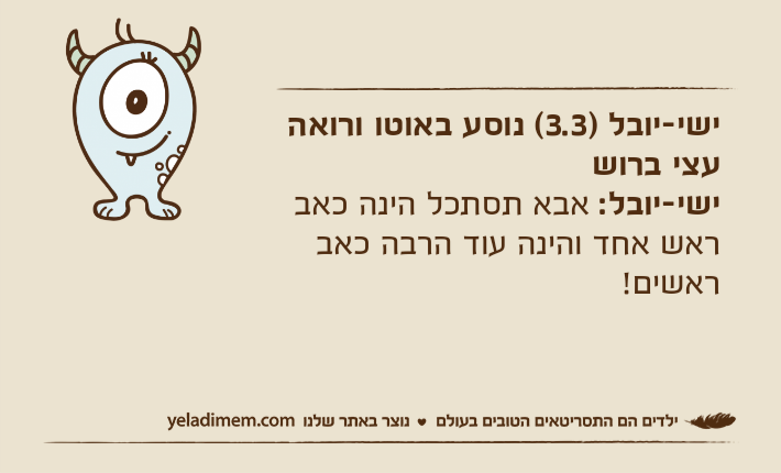 ישי-יובל )3.3( נוסע באוטו ורואה עצי ברושישי-יובל: אבא תסתכל הינה כאב ראש אחד והינה עוד הרבה כאב ראשים!