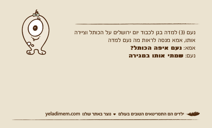 נעם )3( למדה בגן לכבוד יום ירושלים על הכותל וציירה אותו, אמא מנסה לראות מה נעם למדהאמא: נעם איפה הכותל?נעם: שמתי אותו במגירה