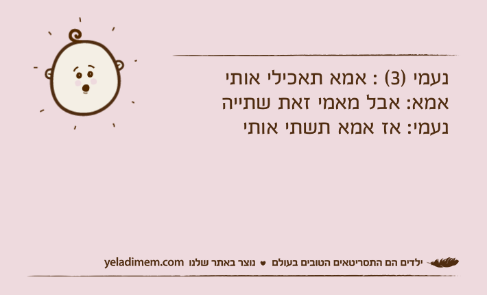 נעמי )3( : אמא תאכילי אותי אמא: אבל מאמי זאת שתייה נעמי: אז אמא תשתי אותי