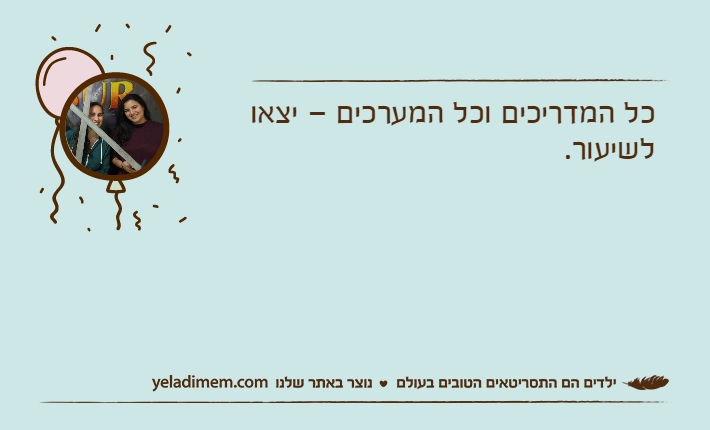 כל המדריכים וכל המערכים – יצאו לשיעור.