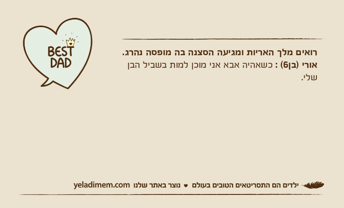 רואים מלך האריות ומגיעה הסצנה בה מופסה נהרג.אורי )בן6( : כשאהיה אבא אני מוכן למות בשביל הבן שלי.