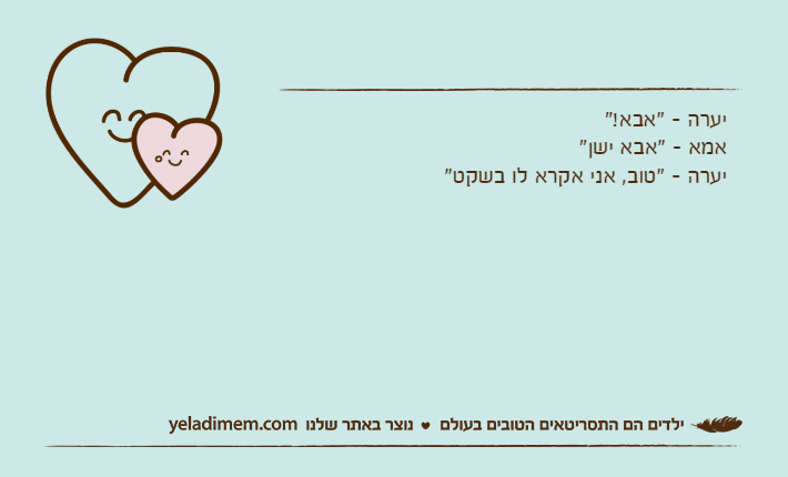 יערה - "אבא!"אמא - "אבא ישן"יערה - "טוב, אני אקרא לו בשקט"