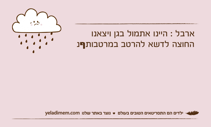 ארבל : היינו אתמול בגן ויצאנו החוצה לדשא להרטב במרטבותףנ