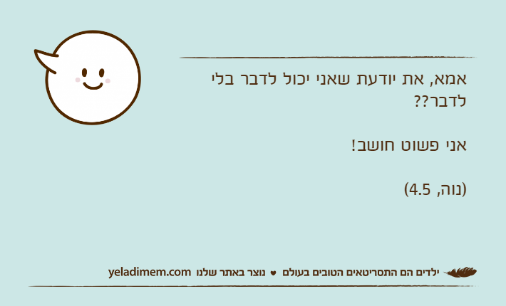 אמא, את יודעת שאני יכול לדבר בלי לדבר??אני פשוט חושב! )נוה, 4.5(
