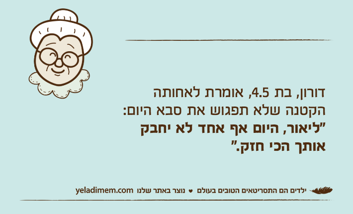 דורון, בת 4.5, אומרת לאחותה הקטנה שלא תפגוש את סבא היום: "ליאור, היום אף אחד לא יחבק אותך הכי חזק."