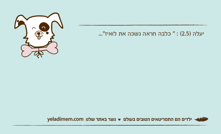 יעלה )2.5( : " כלבה חראה נשכה את לואיז"...