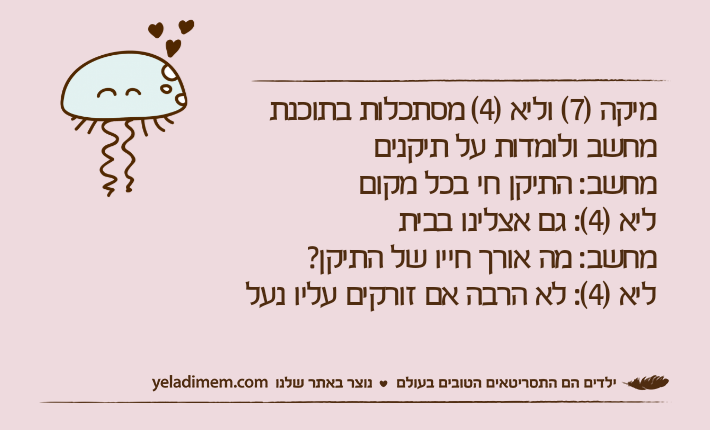 מיקה )7( וליא )4( מסתכלות בתוכנת מחשב ולומדות על תיקניםמחשב: התיקן חי בכל מקוםליא )4(: גם אצלינו בביתמחשב: מה אורך חייו של התיקן?ליא )4(: לא הרבה אם זורקים עליו נעל