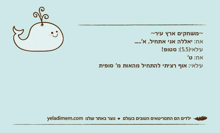 ~משחקים ארץ עיר~אח: יאללה אני אתחיל, א'.....עילאי)5.5(: סטופ!אח: ט'עילאי: אוף רציתי להתחיל מהאות מ' סופית